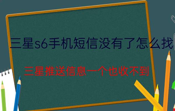 三星s6手机短信没有了怎么找 三星推送信息一个也收不到？